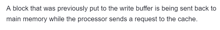 A block that was previously put to the write buffer is being sent back to
main memory while the processor sends a request to the cache.