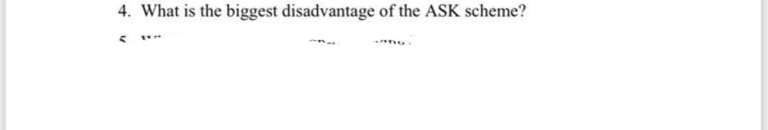 4. What is the biggest disadvantage of the ASK scheme?
