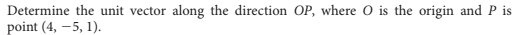 Determine the unit vector along the direction OP, where O is the origin and P is
point (4, –5, 1).
