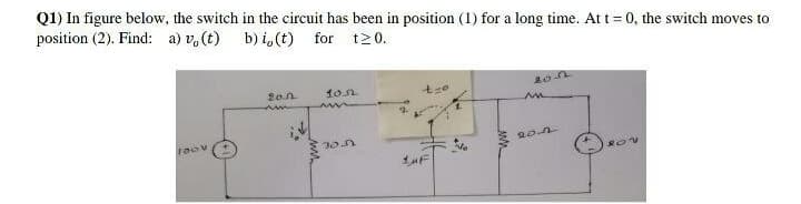 Q1) In figure below, the switch in the circuit has been in position (1) for a long time. At t = 0, the switch moves to
position (2). Find: a) v,(t)
b) i, (t) for t20.
20n
10.n
