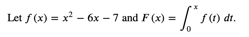 Let f (x) = x2 –- 6x – 7 and F (x) =
f (t) dt.
