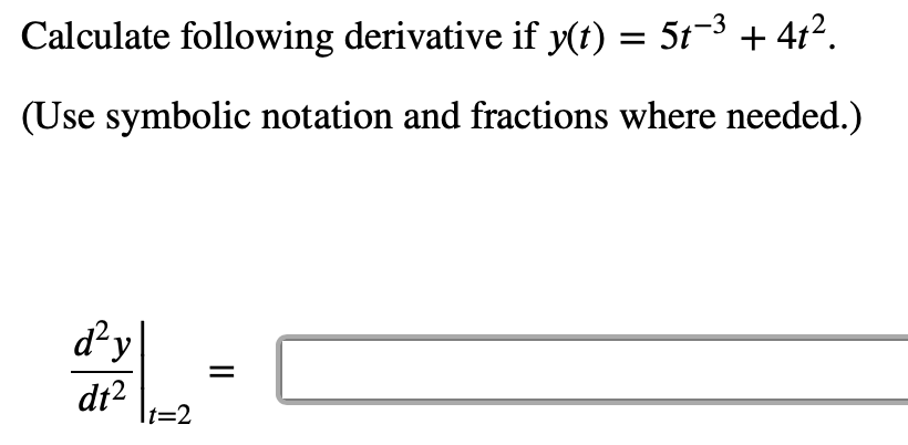 Calculate following derivative if y(t) = 5t-3 + 4t².
%3D
(Use symbolic notation and fractions where needed.)
d²y
dt2
It=2
