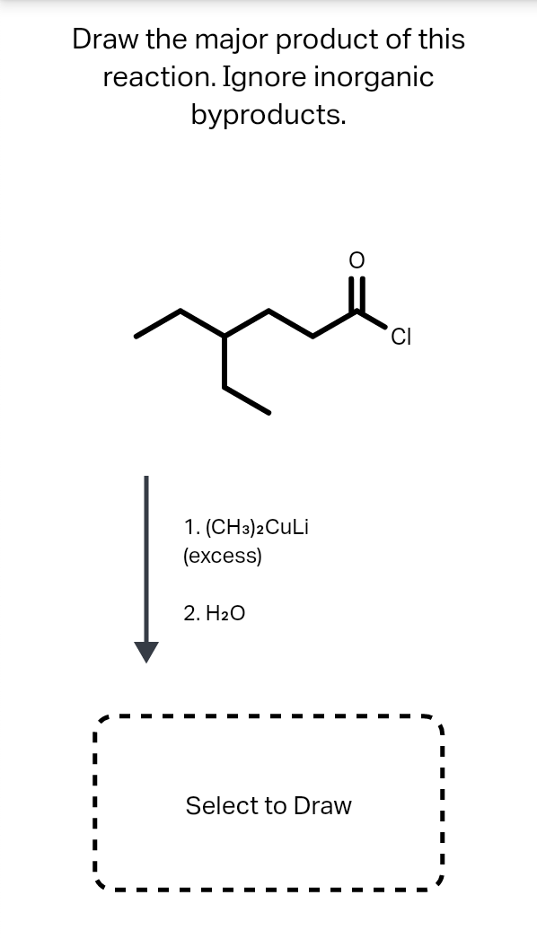 Draw the major product of this
reaction. Ignore inorganic
byproducts.
1. (CH3)2CULI
(excess)
2. H20
Select to Draw
