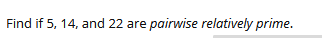 Find if 5, 14, and 22 are pairwise relatively prime.
