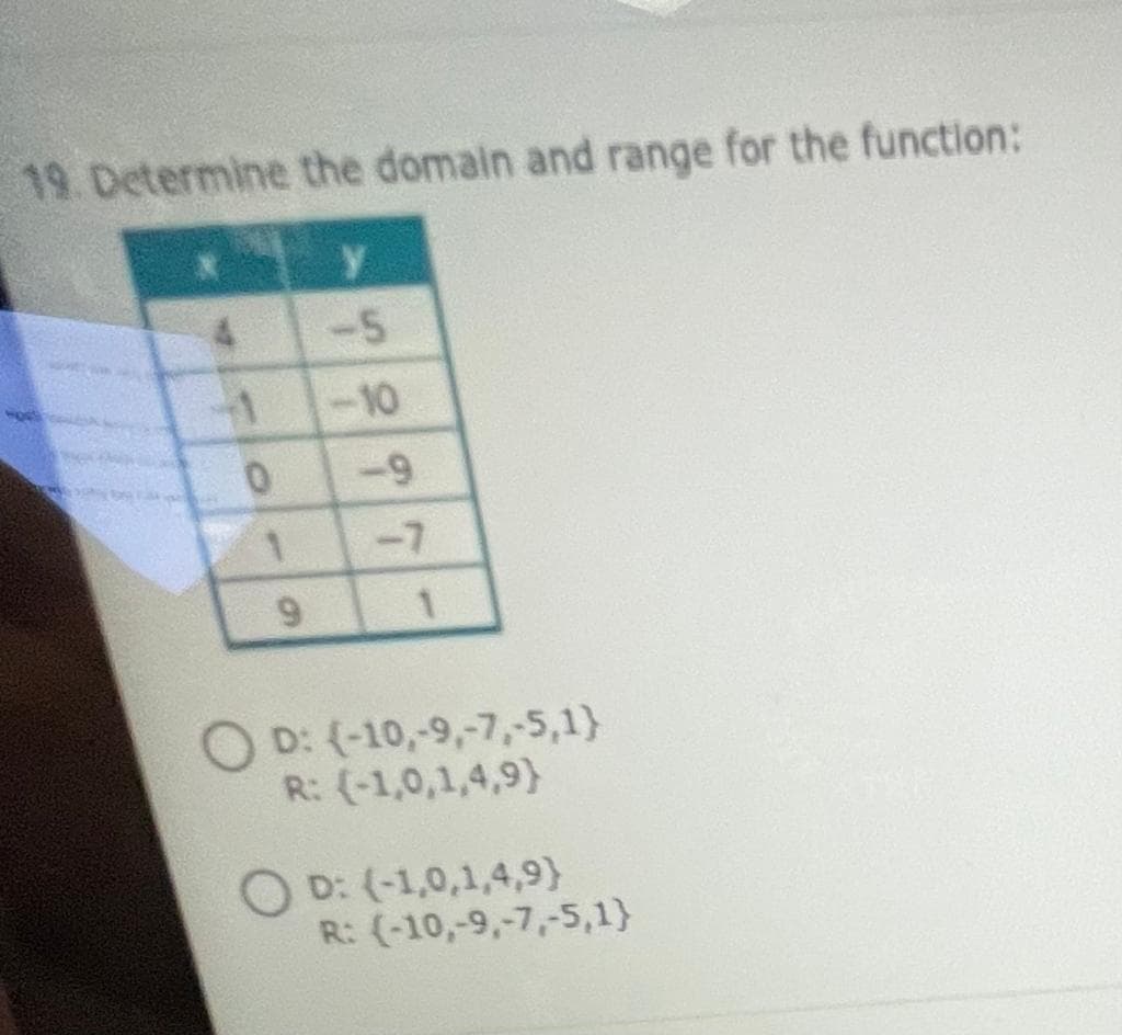 19. Determine the domain and range for the function:
4.
-5
-10
-9
-7
O D: (-10,-9,-7,-5,1)
R: (-1,0,1,4,9)
O D: (-1,0,1,4,9)
R: (-10,-9,-7,-5,1}
9
