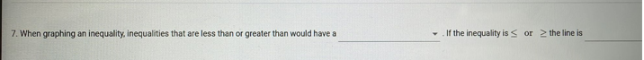 7. When graphing an inequality, inequalities that are less than or greater than would have a
If the inequality is s or 2 the line is
