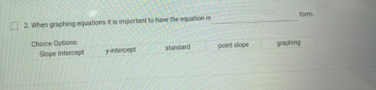 2. When graphing equations it is important to have the equation in
form.
Choice Options:
Slope Intercept
y-intercept
standard
point slope
graphing
