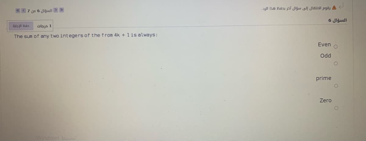 A يقوم الانتقال إلى سؤال آخر بحفظ هذا الرد.
« < 7 jo 6 Jlgul> >
6 Jlgull
1 درجات
The sum of any two integers of the from 4k + 1is always:
Even
Odd
prime
Zero
Windows bu
