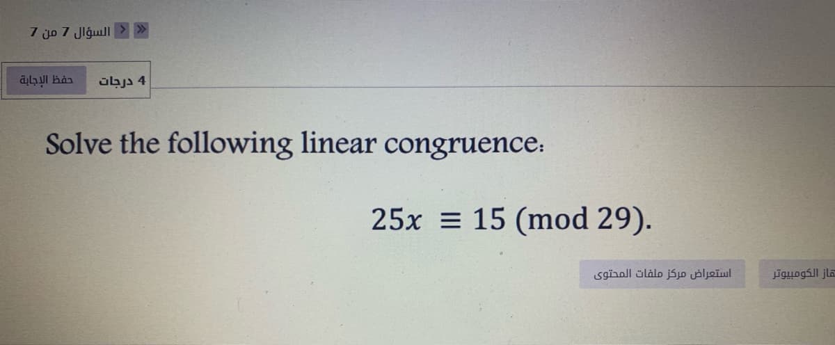 7 jo 7 Jlgull> >
4 درجات
Solve the following linear congruence.
25x = 15 (mod 29).
استعراض مركز ملفات المحتوی
قاز الكومبيوتر
