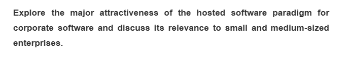 Explore the major attractiveness of the hosted software paradigm for
corporate software and discuss its relevance to small and medium-sized
enterprises.