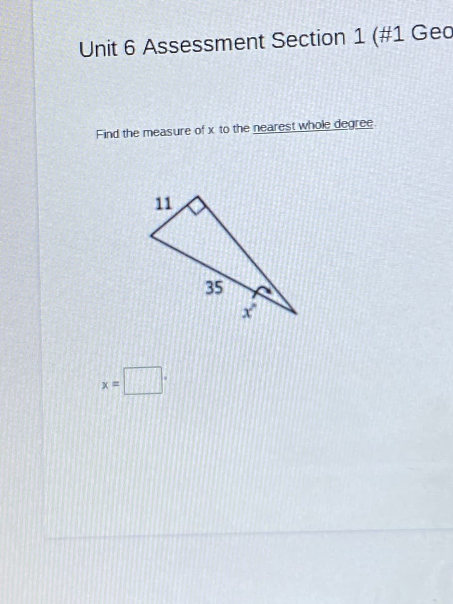 Unit 6 Assessment Section 1 (#1 Geo
Find the measure of x to the nearest whole degree
11
35
