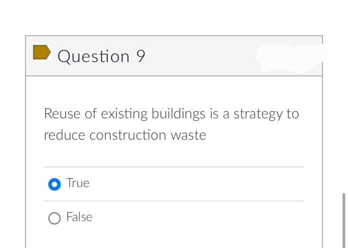 Question 9
Reuse of existing buildings is a strategy to
reduce construction waste
True
O False