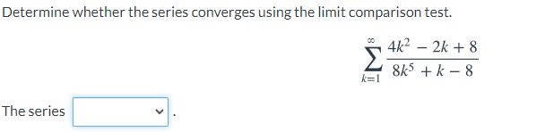 Determine whether the series converges using the limit comparison test.
4k2 – 2k + 8
5
8k5 + k – 8
k=1
The series

