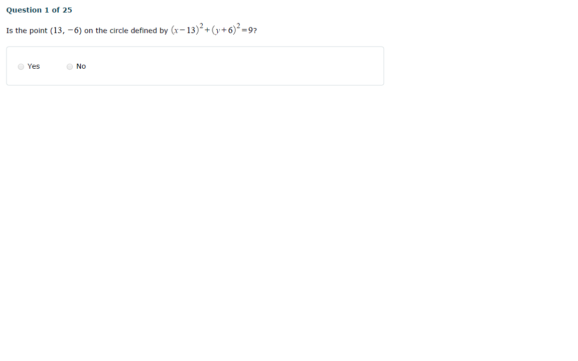 Question 1 of 25
Is the point (13, - 6) on the circle defined by (x-13)2+(y+6)² =9?
O Yes
O No
