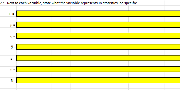 27. Next to each variable, state what the variable represents in statistics, be specific.
X =
μ=
0=
X =
S=
n =
N =