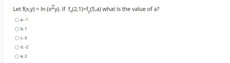 Let f(x.y) = In (x2y). If f,(2,1)=f,(5,a) what is the value of a?
О а. -1
O b. 1
Oc. 0
O d.-2
O e. 2
