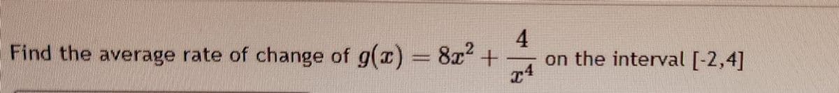 Find the average rate of change of g(x) = 8x² +
4
T4
on the interval [-2,4]