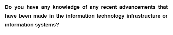 Do you have any knowledge of any recent advancements that
have been made in the information technology infrastructure or
information systems?