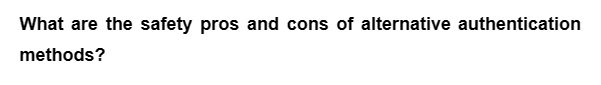 What are the safety pros and cons of alternative authentication
methods?