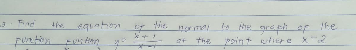 the equation
Function Fun fiem y= +
OF the normal to the graph of the
at the point where x=2
Find
tion 4- t
