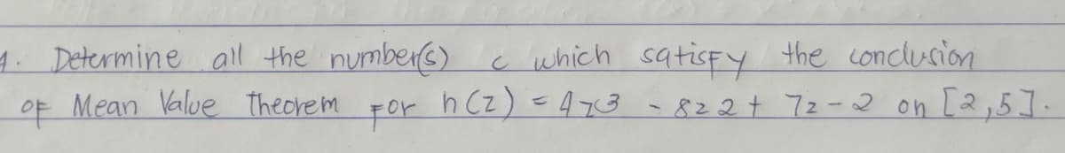 cwhich satisFY the concluscion
For h Cz) <473 - 822t 72-2 on [2,5].
1. Determine all the numbers)
OF Mean Value theorem
