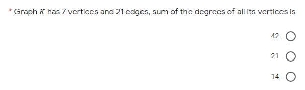 Graph K has 7 vertices and 21 edges, sum of the degrees of all its vertices is
42
21
14 O
