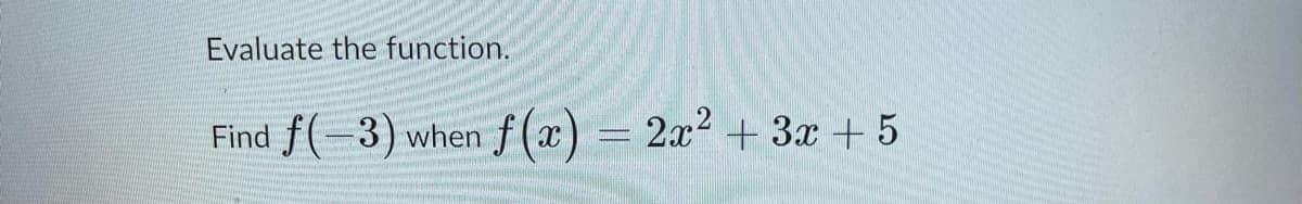 Evaluate the function.
Find f(-3) when f(x) = 2x² + 3x + 5