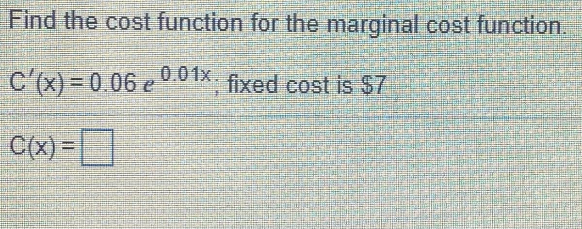 Find the cost function for the marginal cost function.
C'(x) = 0 06 e 0.01x 7
fixed cost is S7
C(x) =D
