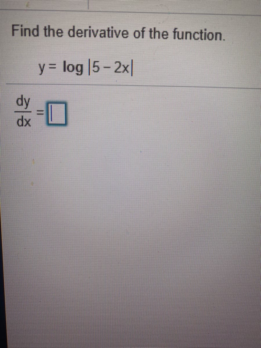 Find the derivative of the function.
y = log |5 - 2x
dy
