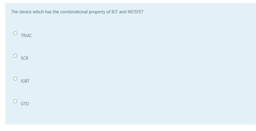 The device which has the combinational property of BJT and MOSFET
TRIAC
SCR
IGBT
GTO
