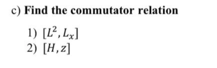 c) Find the commutator relation
1) [L², Lx]
2) [H,z]
