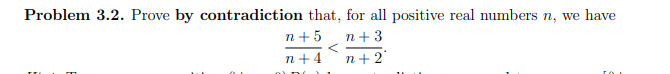 Problem 3.2. Prove by contradiction that, for all positive real numbers n, we have
n+5
n+ 3
n+4
n+2'
