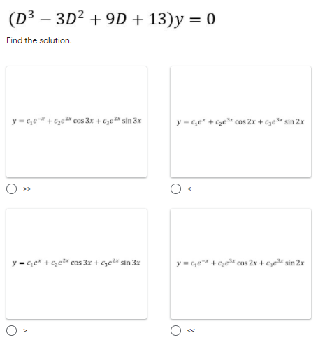 (D³ – 3D² + 9D + 13)y = 0
Find the solution.
y = c,e- +c,e* cos 3x + c,ez" sin 3x
y = c,e* + cze* cos 2x + cze* sin 2x
y = c,e" + Cze* cos 3x + Cye* sin 3x
y = c,e + cze" cos 2x + cze* sin 2x
<<
