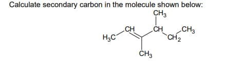 Calculate secondary carbon in the molecule shown below:
CH3
CH
CH
CH3
`CH2
ČH3
