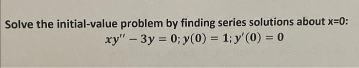 Solve the initial-value problem by finding series solutions about x-0:
xy" – 3y = 0; y(0) = 1; y'(0) = 0
%3D
%3D
