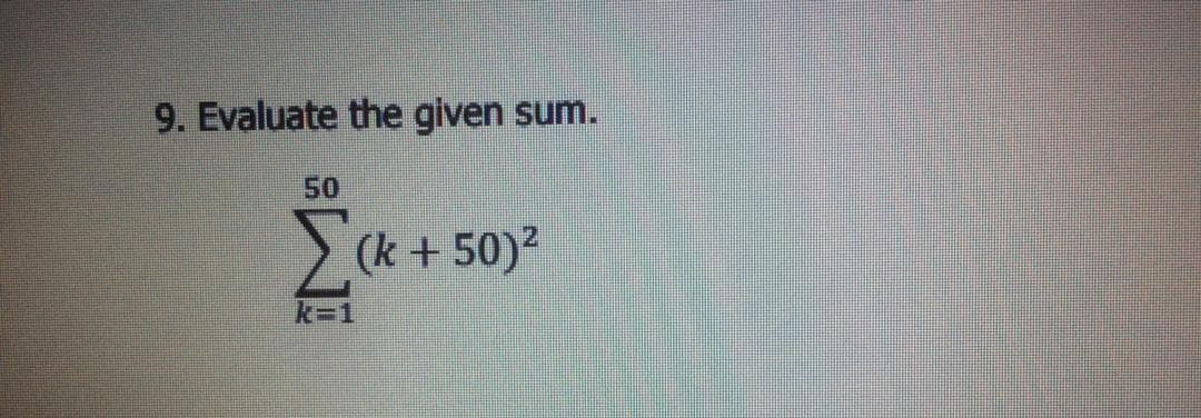 9. Evaluate the given sum.
50
Σ
(k +50)2
k=1
