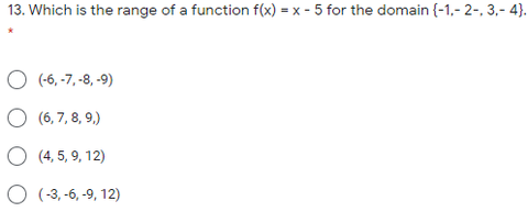 13. Which is the range of a function f(x) = x - 5 for the domain (-1,- 2-, 3,- 4}.
O (-6, -7, -8, -9)
O (6, 7, 8, 9,)
O (4, 5, 9, 12)
O (-3,-6, -9, 12)
