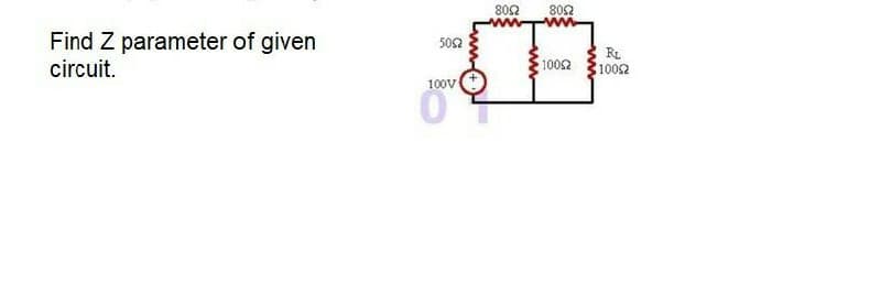 802
802
Find Z parameter of given
circuit.
502
1002
RL
1002
100V
