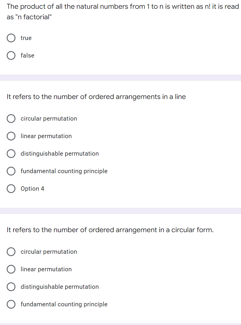 The product of all the natural numbers from 1 to n is written as n! it is read
as "n factorial"
true
false
It refers to the number of ordered arrangements in a line
circular permutation
linear permutation
distinguishable permutation
fundamental counting principle
Option 4
It refers to the number of ordered arrangement in a circular form.
circular permutation
linear permutation
distinguishable permutation
fundamental counting principle
O
