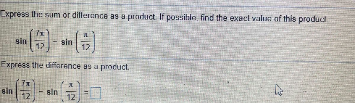 Express the sum or difference as a product. If possible, find the exact value of this product.
7x
sin
12
sin
12
Express the difference as a product.
7x
sin
12)
TC
sin
12
II
