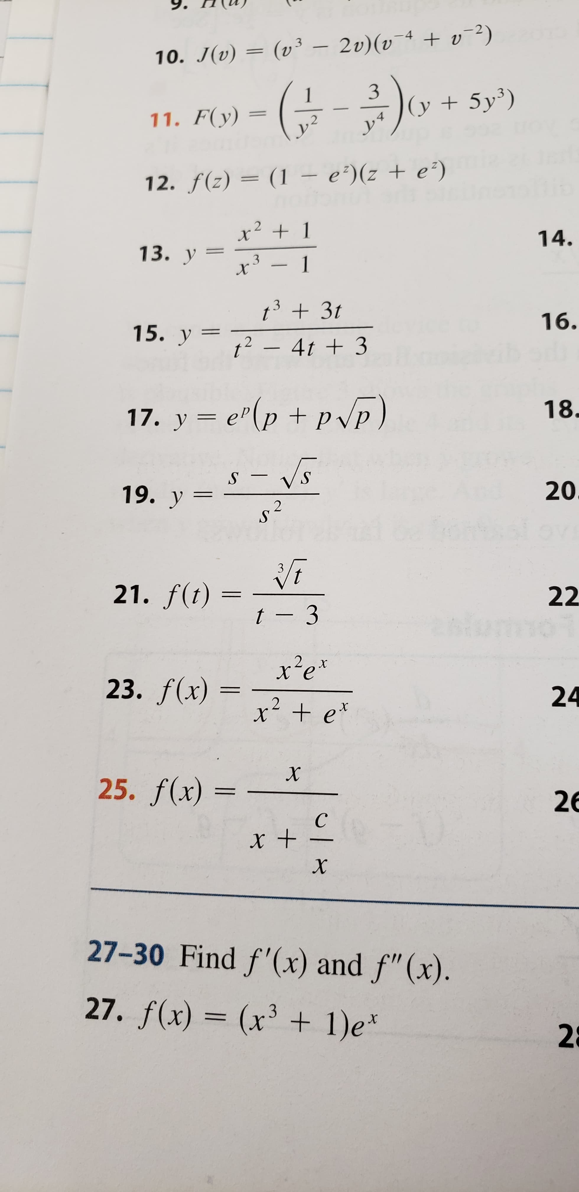 10. J(v)(v3 - 2v)(v4v-2)
3
(y 5y3)
1
11. F(y)
y4
12. f(z) (1- e')(z + e°)
x 1
x31
2
14.
13. у —
- 1
t3 3t
2 - 4t +3
16.
15. y
18.
17. y e(p +pP)
- vs
S -
S
20
19. у
2
S
3
21. f(t)
22
t 3
xe
х
23. f(x)
24
2
X
x e
х
х
25. f(x)
26
С
x +h
X
27-30 Find f'(x) and f"(x)
27. f(x) (x3 +1)e
2
