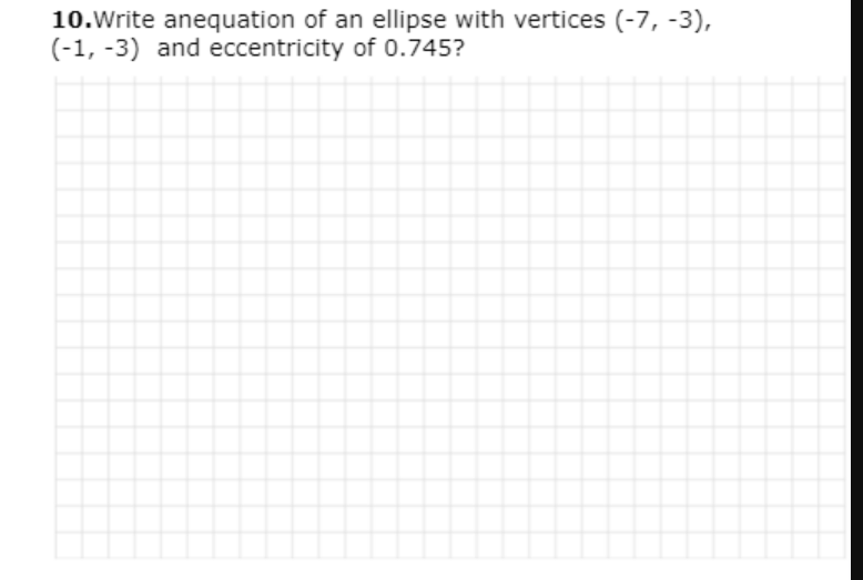 10.Write anequation of an ellipse with vertices (-7, -3),
(-1, -3) and eccentricity of 0.745?