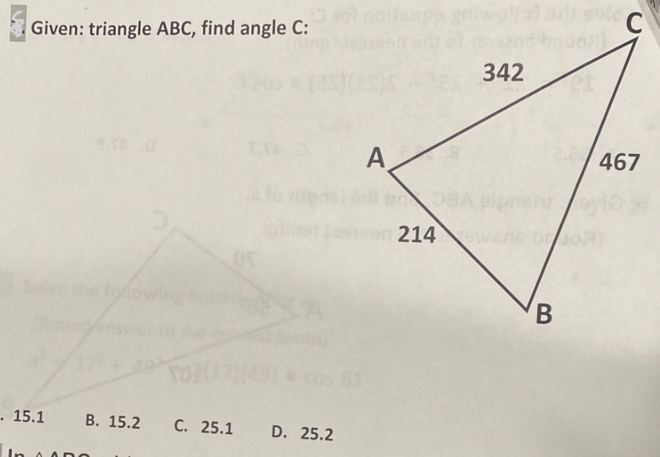 Given: triangle ABC, find angle C:
. 15.1
the following
B. 15.2
C. 25.1
LA
D. 25.2
noitsupa gniwallat art svic
C
A
214
342
B
467
JOR)