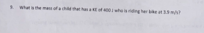 9. What is the mass of a child that has a KE of 400J who is riding her bike at 3.9 m/s?