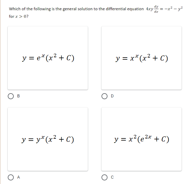 Which of the following is the general solution to the differential equation 4xy = -x² – y?
dx
for x > 0?
y = e*(x² + C)
y = x*(x² + C)
B
y = y*(x² + C)
y = x² (e2* + C)
%3D
O A
