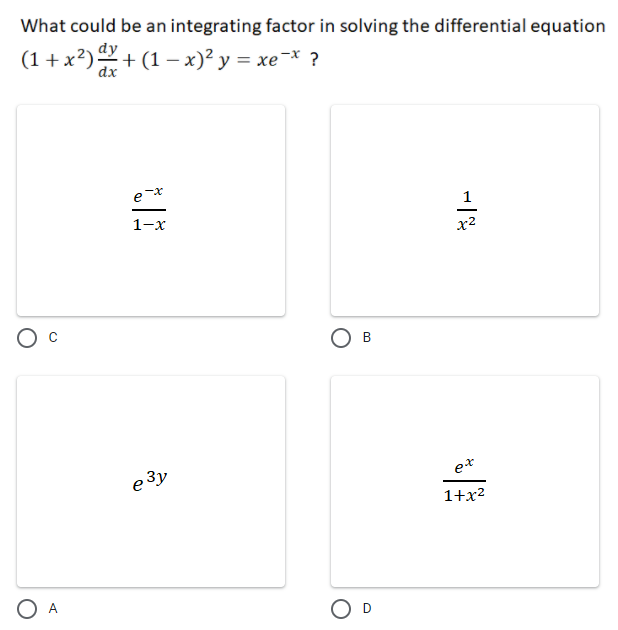 What could be an integrating factor in solving the differential equation
(1 + x?)+ (1 – x)² y = xe¬* ?
dx
e-x
1-x
x²
Ос
Ов
e 3y
et
1+x2
O A
O D
