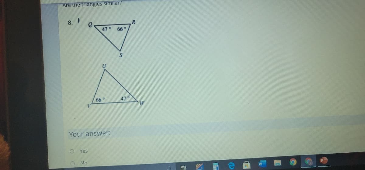 Are the triangles similar?
8.
47°
66 °
U
660
47
Your answer:
O Yes
No
