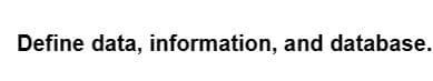 Define data, information, and database.