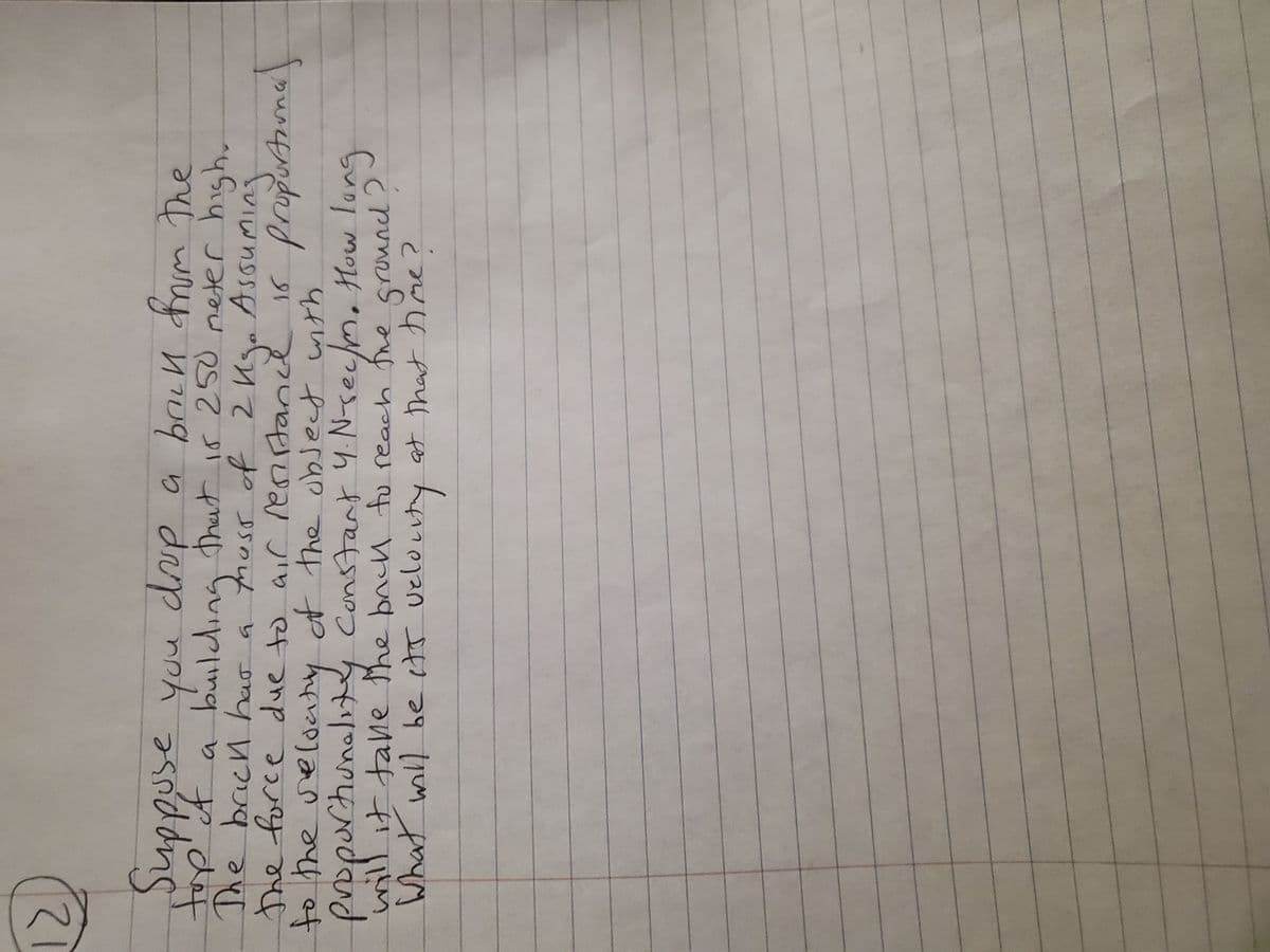 Proe ot with
Suppuse you dup a bruu frum The
ņ dup
building thut is 250 neter high.
huss of 2Kgo Assuming
tいpimg
the force due to air rerirtanl is propurArona
you
The brich har a
to the reloaty
t the object with
Constant 4.N-rec/m. How lung
propurtiunalit
y
fhe
What will be its velouty at that hae?
ground
क7ल ग ाणम
