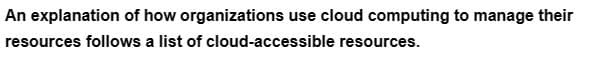 An explanation of how organizations use cloud computing to manage their
resources follows a list of cloud-accessible resources.